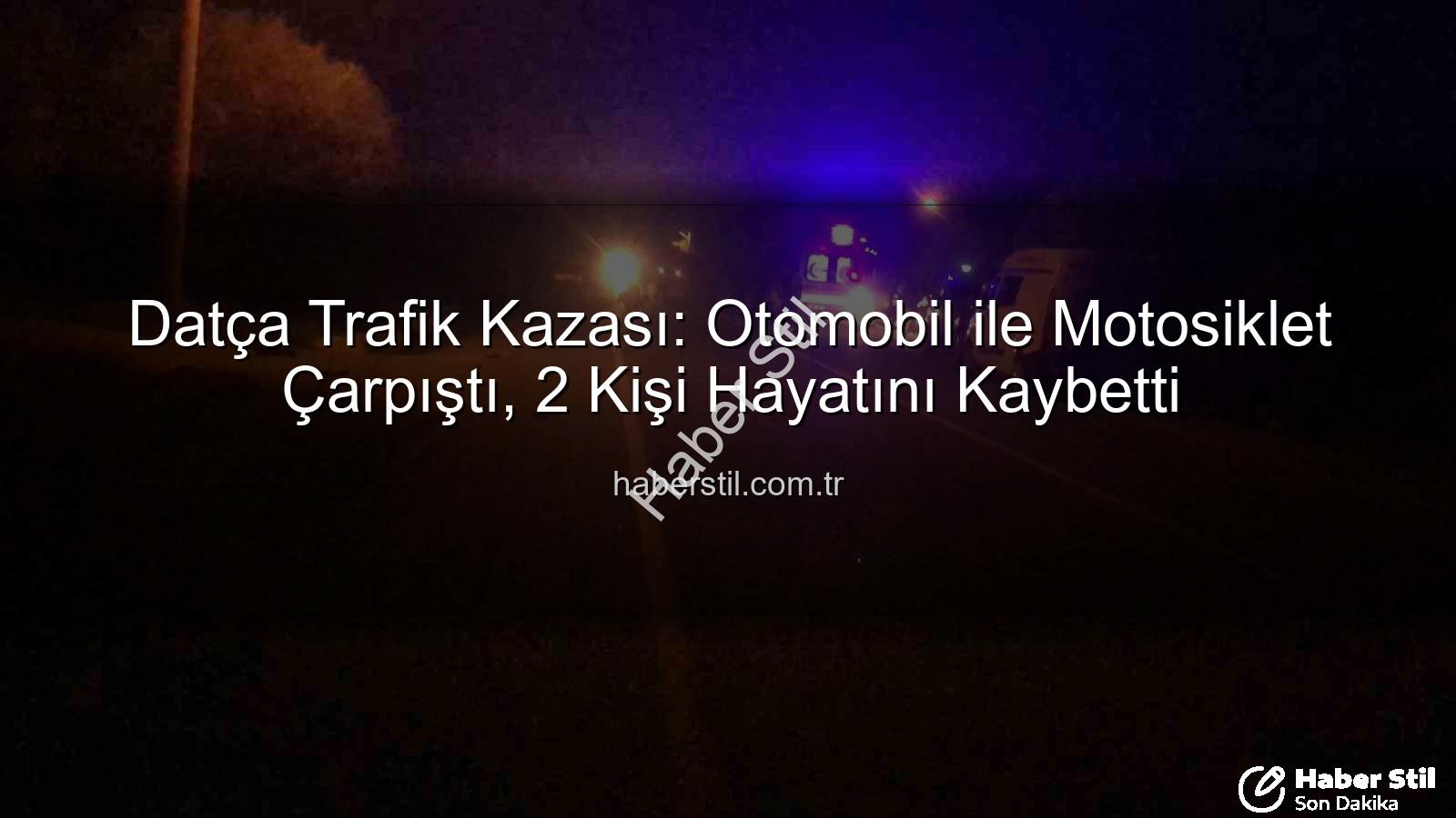 Datça trafik kazası - Datça Trafik Kazası: Otomobil ile Motosiklet Çarpıştı, 2 Kişi Hayatını Kaybetti