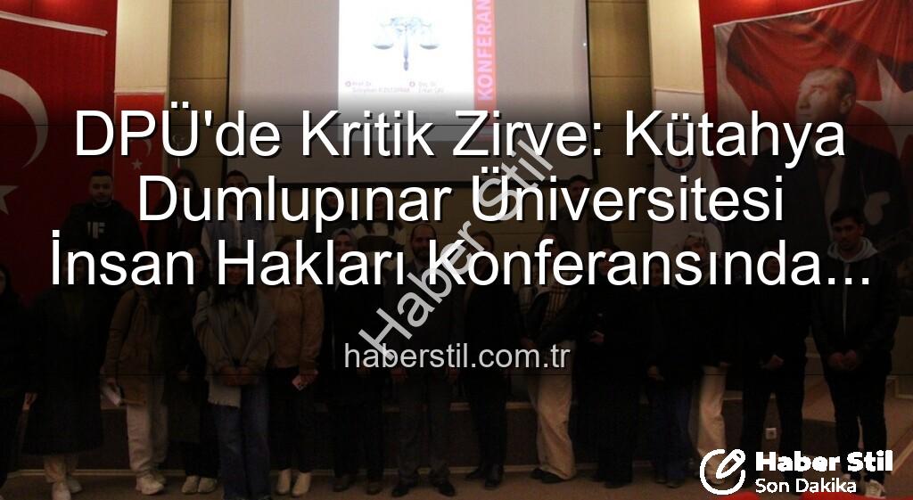Kütahya Dumlupınar Üniversitesi İnsan Hakları - DPÜ'de Kritik Zirve: Kütahya Dumlupınar Üniversitesi İnsan Hakları Konferansında Küresel Adalet Mesajı