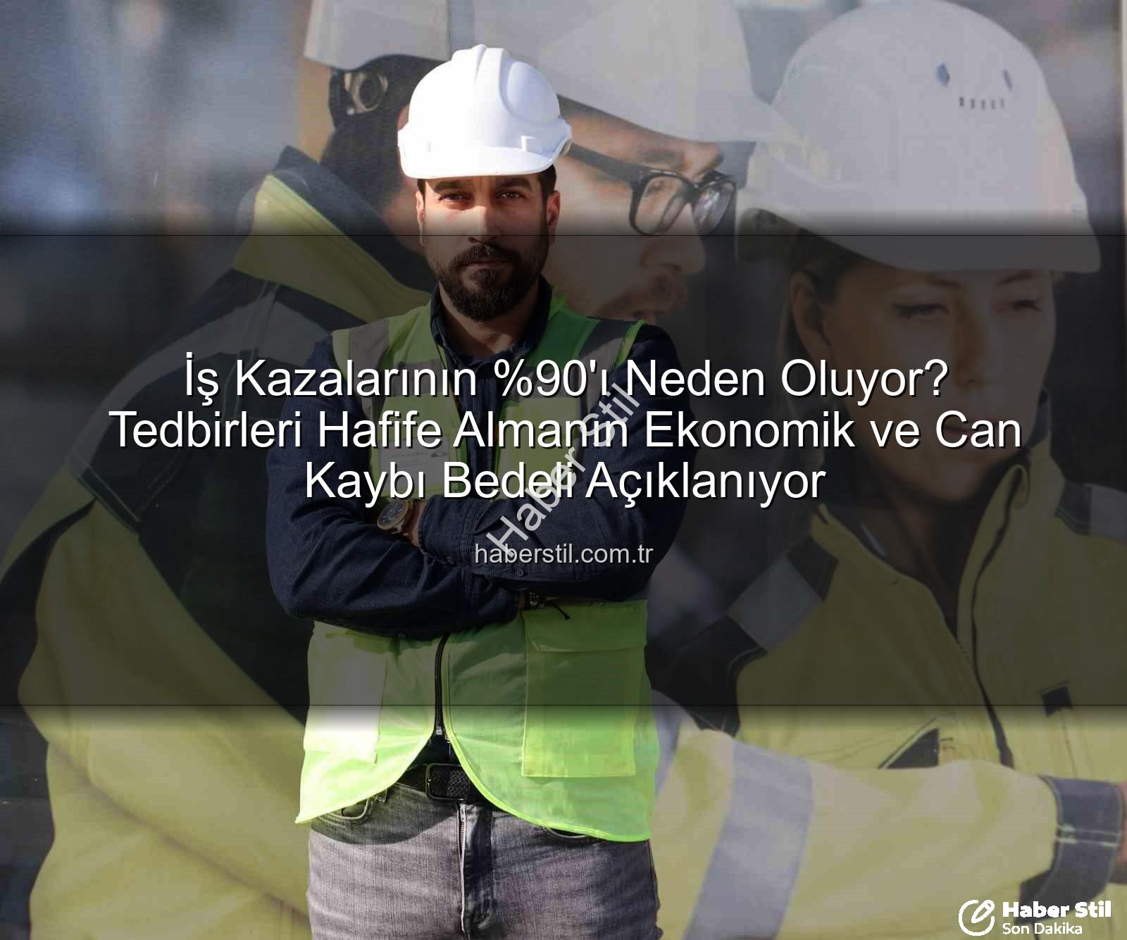 İş Kazalarının 'ı Neden Oluyor? Tedbirleri Hafife Almanın Ekonomik ve Can Kaybı Bedeli Açıklanıyor