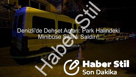 Denizli’de Park Halindeki Minibüse Silahlı Saldırı: Faili Meçhul Vaka!