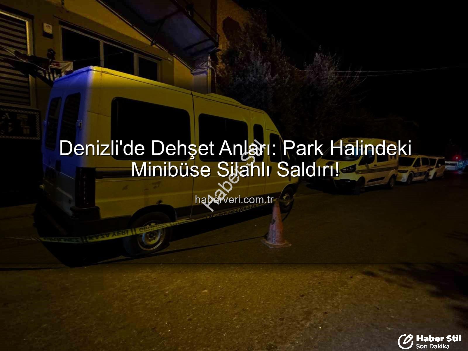 minibüse silahlı saldırı - Denizli'de Park Halindeki Minibüse Silahlı Saldırı: Faili Meçhul Vaka!