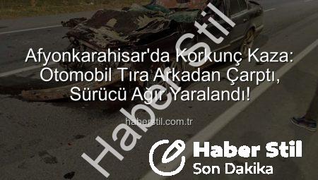 Afyonkarahisar’da Korkunç Kaza: Otomobil Tıra Arkadan Çarptı, Sürücü Ağır Yaralandı!