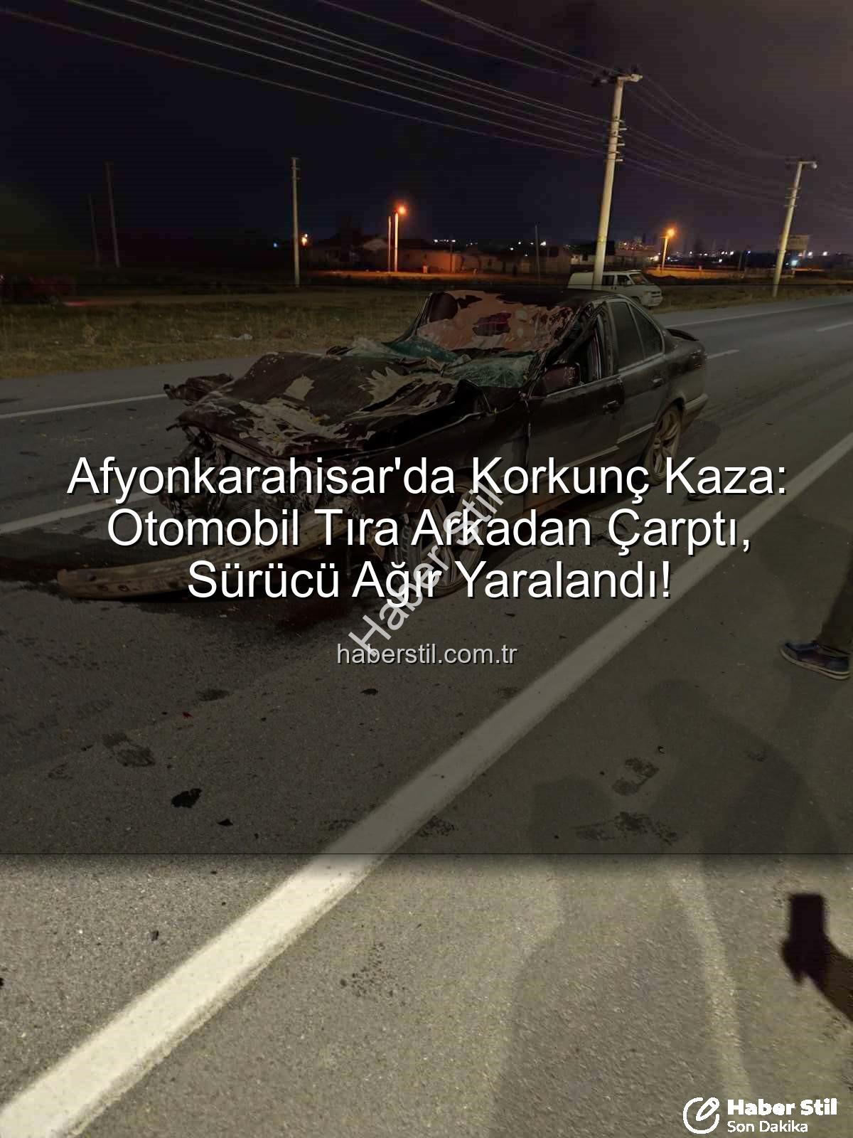 Afyonkarahisar trafik kazası - Afyonkarahisar'da Korkunç Kaza: Otomobil Tıra Arkadan Çarptı, Sürücü Ağır Yaralandı!