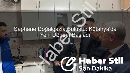 Şaphane Doğalgazla Buluştu: Kütahya’da Yeni Dönem Başladı
