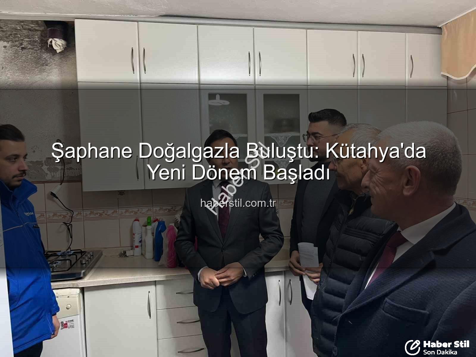 Şaphane doğalgaz - Şaphane Doğalgazla Buluştu: Kütahya'da Yeni Dönem Başladı