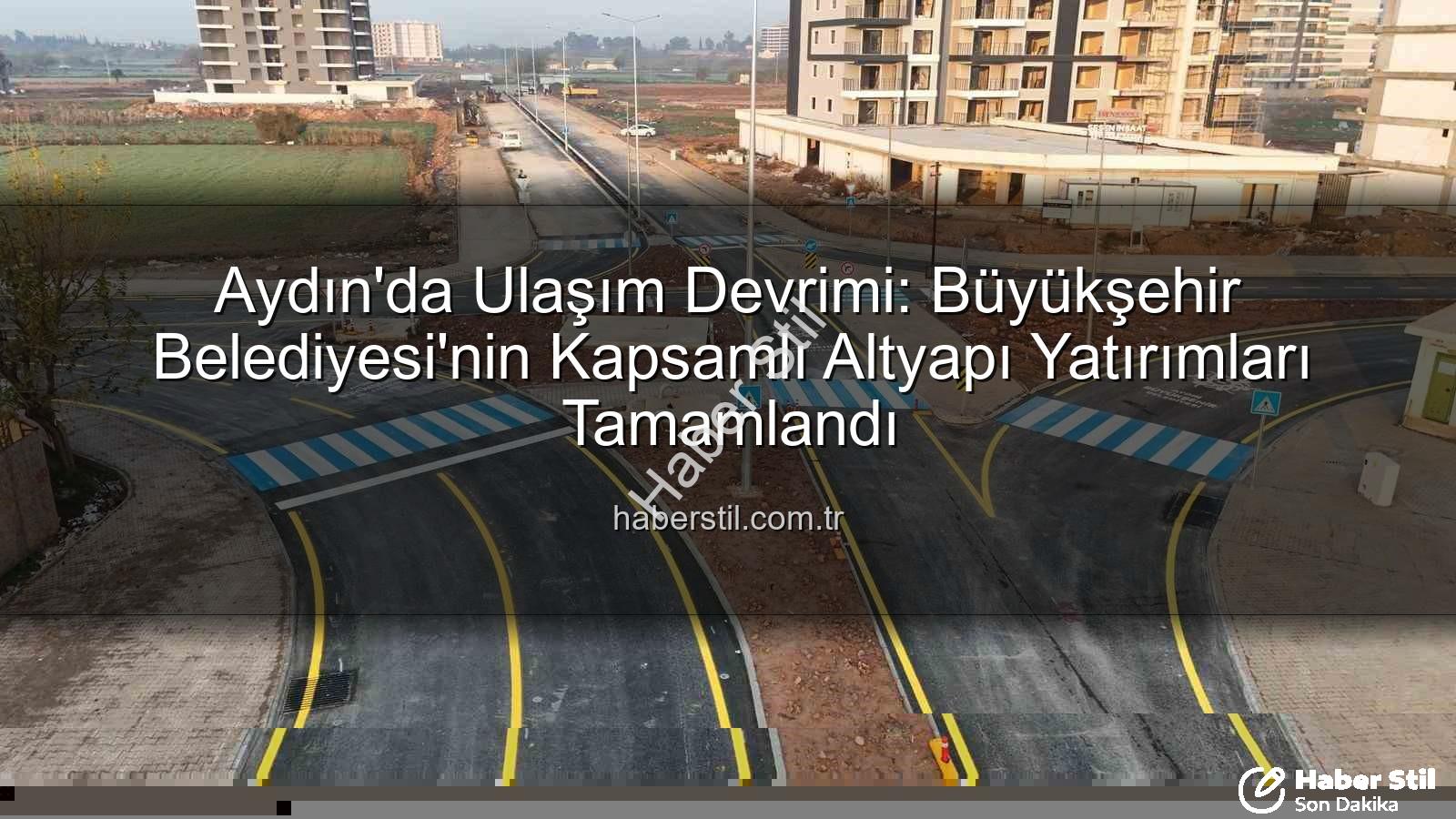 Aydın ulaşım altyapısı - Aydın'da Ulaşım Devrimi: Büyükşehir Belediyesi'nin Kapsamlı Altyapı Yatırımları Tamamlandı