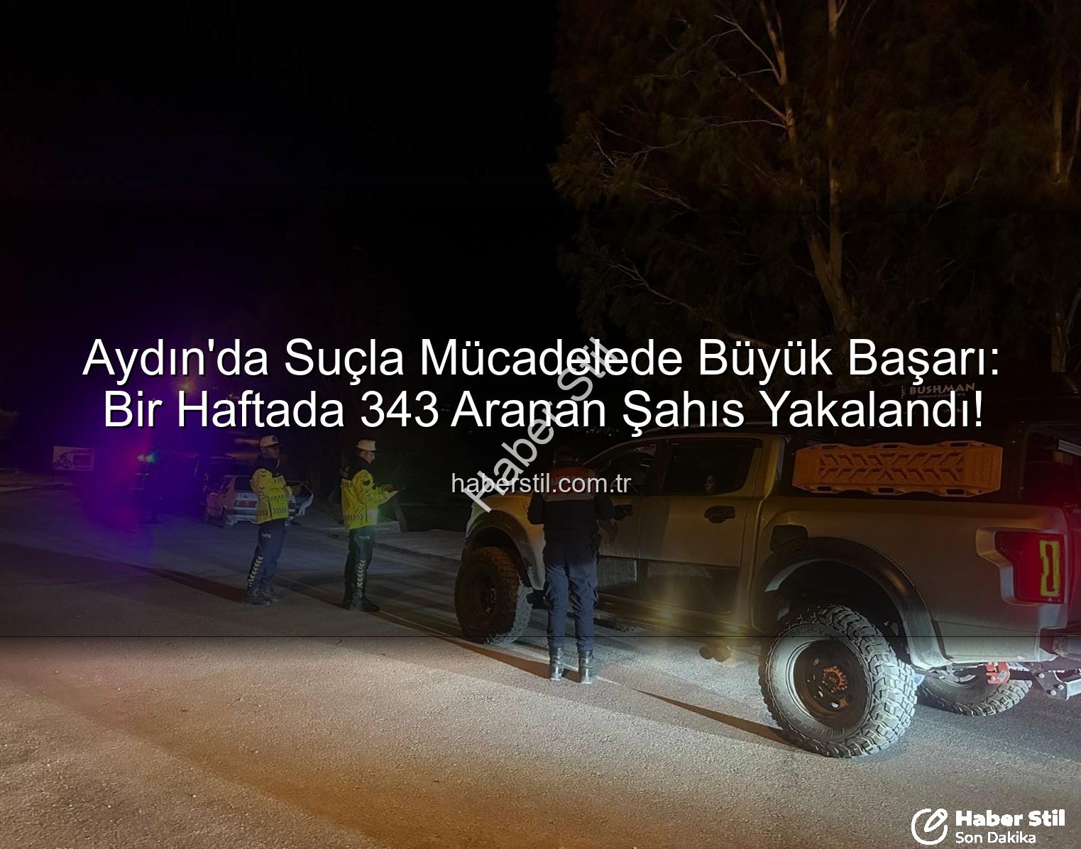 Aydın'da Suçla Mücadelede Büyük Başarı: Bir Haftada 343 Aranan Şahıs Yakalandı!