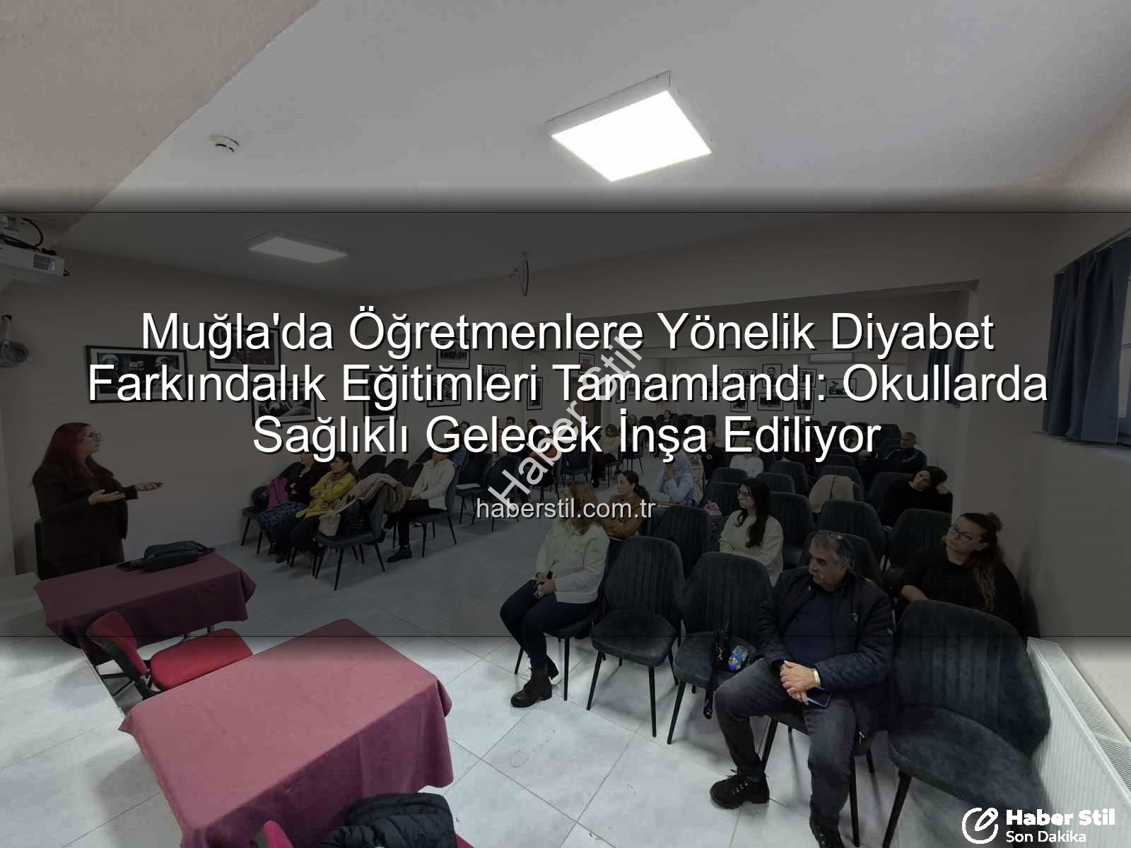 diyabet farkındalık eğitimi - Muğla'da Öğretmenlere Yönelik Diyabet Farkındalık Eğitimleri Tamamlandı: Okullarda Sağlıklı Gelecek İnşa Ediliyor