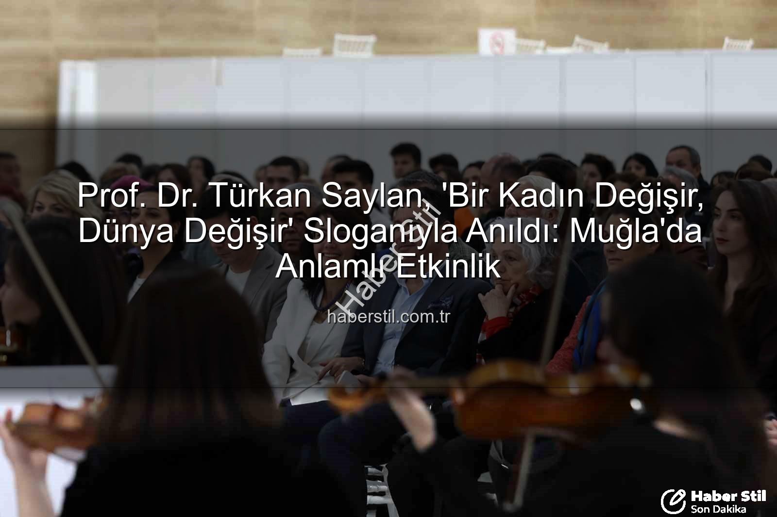 Türkan Saylan anıldı - Prof. Dr. Türkan Saylan, 'Bir Kadın Değişir, Dünya Değişir' Sloganıyla Anıldı: Muğla'da Anlamlı Etkinlik