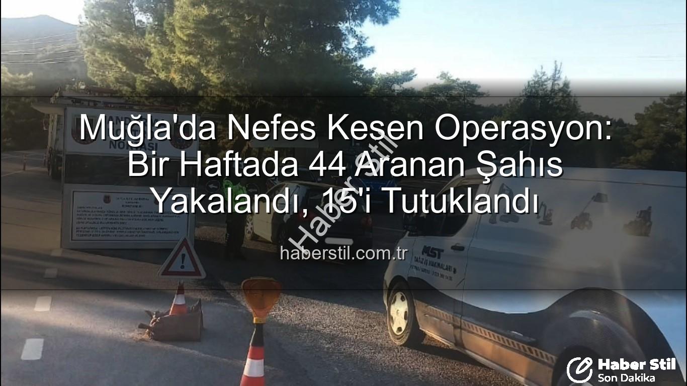 Muğla aranan şahıslar - Muğla'da Nefes Kesen Operasyon: Bir Haftada 44 Aranan Şahıs Yakalandı, 15'i Tutuklandı