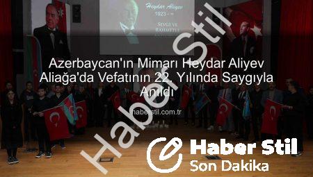 Azerbaycan’ın Mimarı Heydar Aliyev Aliağa’da Vefatının 22. Yılında Saygıyla Anıldı