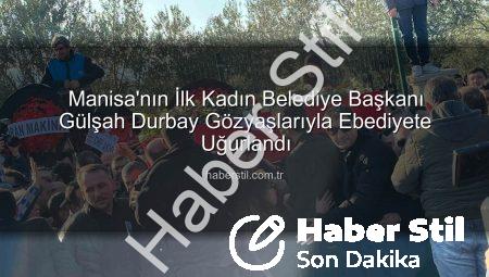 Manisa’nın İlk Kadın Belediye Başkanı Gülşah Durbay Gözyaşlarıyla Ebediyete Uğurlandı