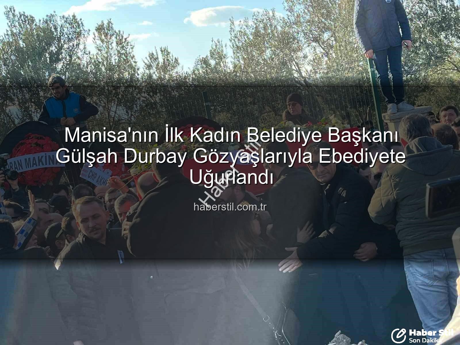 Gülşah Durbay - Manisa'nın İlk Kadın Belediye Başkanı Gülşah Durbay Gözyaşlarıyla Ebediyete Uğurlandı