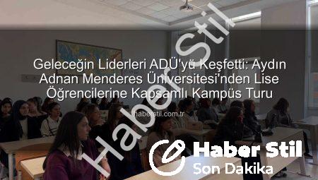 Geleceğin Liderleri ADÜ’yü Keşfetti: Aydın Adnan Menderes Üniversitesi’nden Lise Öğrencilerine Kapsamlı Kampüs Turu