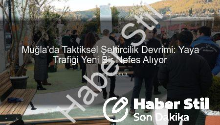 Muğla’da Taktiksel Şehircilik Devrimi: Yaya Trafiği Yeni Bir Nefes Alıyor