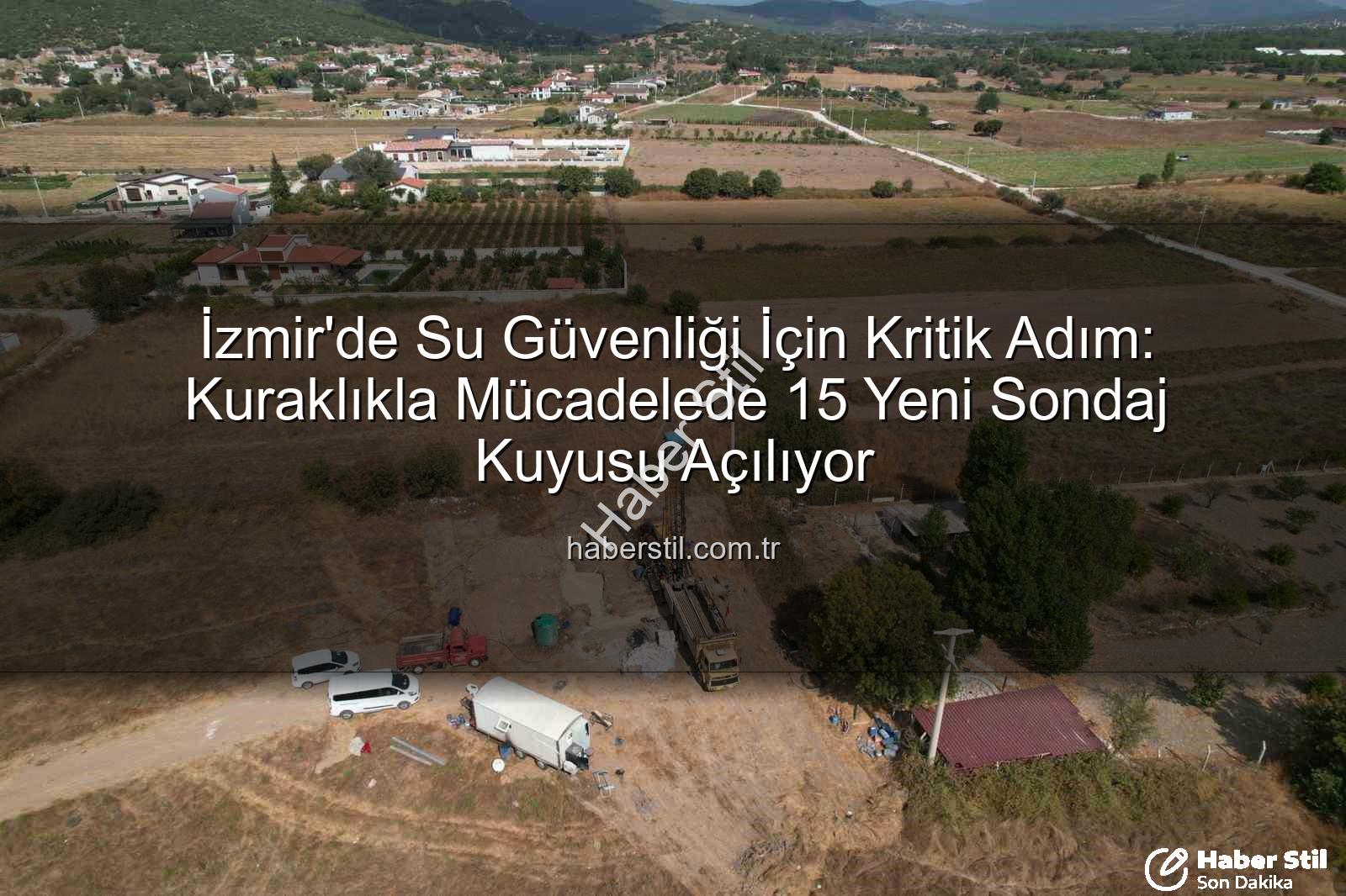 İzmir su kaynakları - İzmir'de Su Güvenliği İçin Kritik Adım: Kuraklıkla Mücadelede 15 Yeni Sondaj Kuyusu Açılıyor