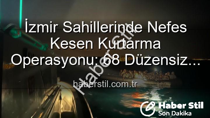 düzensiz göçmen kurtarıldı - İzmir Sahillerinde Nefes Kesen Kurtarma Operasyonu: 68 Düzensiz Göçmen Güvenle Karaya Çıkarıldı
