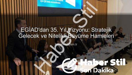 EGİAD’dan 35. Yıl Vizyonu: Geleceğe Yönelik Stratejiler ve Sürdürülebilirlik Vurgusu