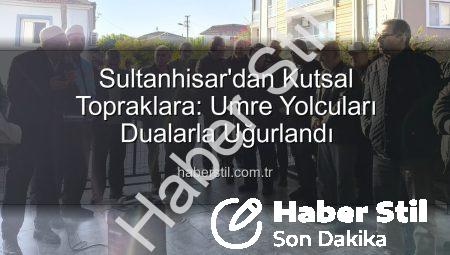 Sultanhisar’dan Kutsal Topraklara: Umre Yolcuları Dualarla Uğurlandı