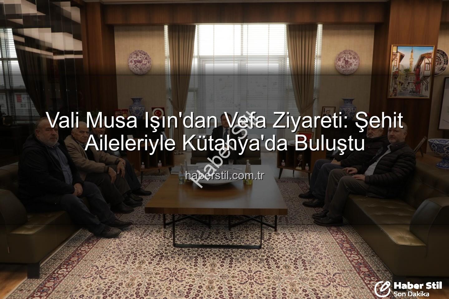 Vali Musa Işın şehit aileleri - Vali Musa Işın'dan Vefa Ziyareti: Şehit Aileleriyle Kütahya'da Buluştu