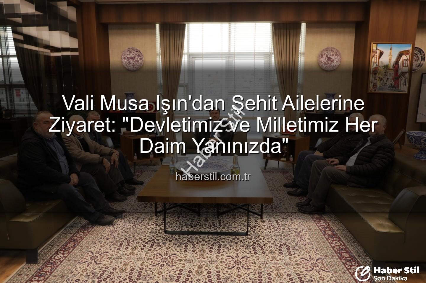 Vali Musa Işın şehit aileleri - Vali Musa Işın'dan Şehit Ailelerine Ziyaret: "Devletimiz ve Milletimiz Her Daim Yanınızda"