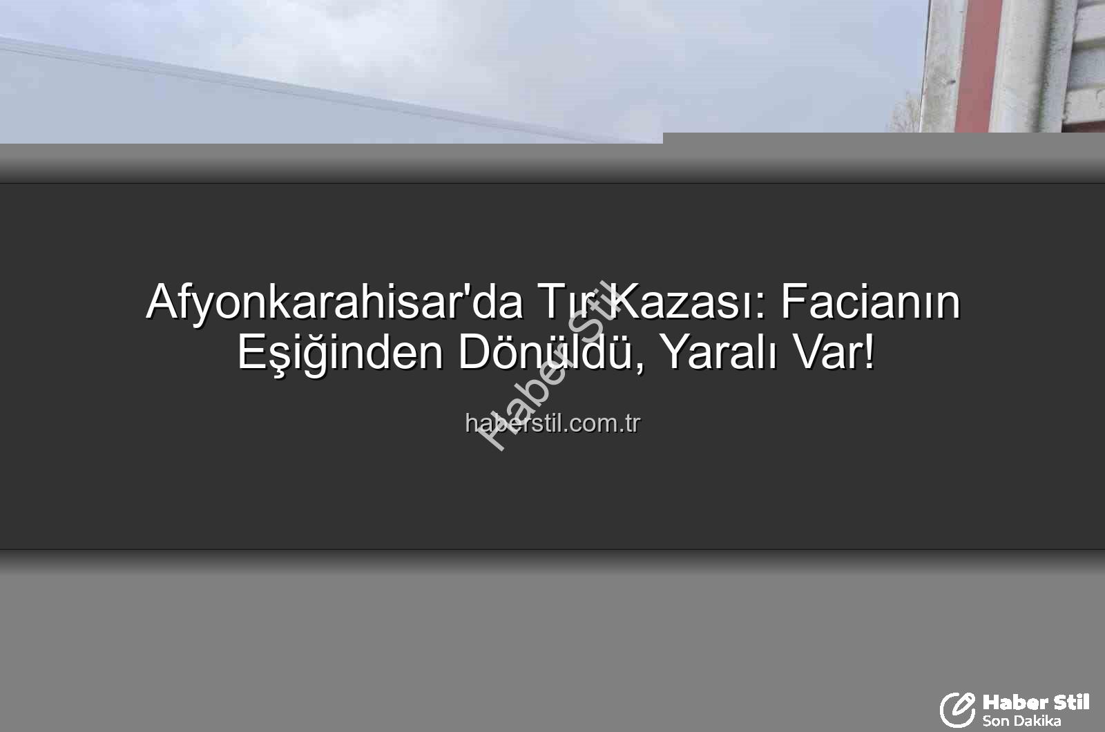 tır kazası afyonkarahisar - Afyonkarahisar'da Tır Kazası: Facianın Eşiğinden Dönüldü, Yaralı Var!