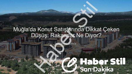Muğla’da Konut Satışlarında Dikkat Çeken Düşüş: Rakamlar Ne Diyor?