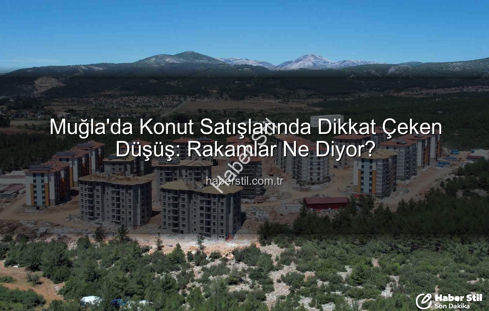 Muğla konut satışları - Muğla'da Konut Satışlarında Dikkat Çeken Düşüş: Rakamlar Ne Diyor?
