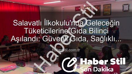 Salavatlı İlkokulu’nda Geleceğin Tüketicilerine Gıda Bilinci Aşılandı: Güvenli Gıda, Sağlıklı Nesiller