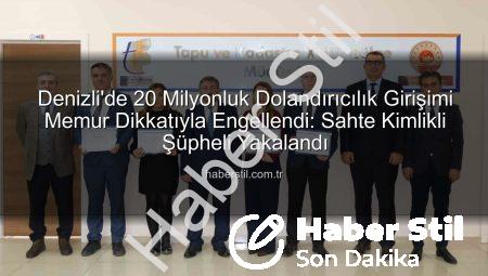Denizli’de 20 Milyonluk Dolandırıcılık Girişimi Memur Dikkatıyla Engellendi: Sahte Kimlikli Şüpheli Yakalandı