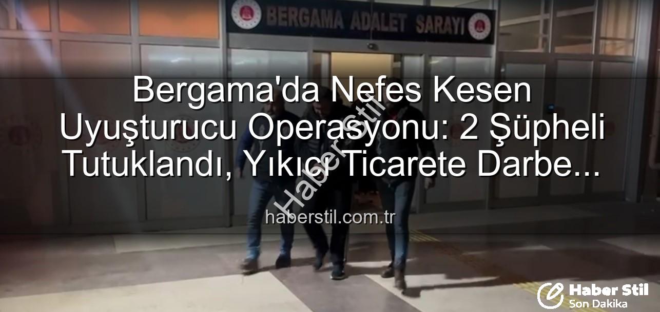 Bergama uyuşturucu operasyonu - Bergama'da Nefes Kesen Uyuşturucu Operasyonu: 2 Şüpheli Tutuklandı, Yıkıcı Ticarete Darbe Vuruldu!