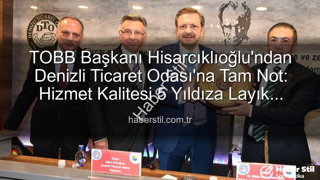 Denizli Ticaret Odası - TOBB Başkanı Hisarcıklıoğlu'ndan Denizli Ticaret Odası'na Tam Not: Hizmet Kalitesi 5 Yıldıza Layık Görüldü