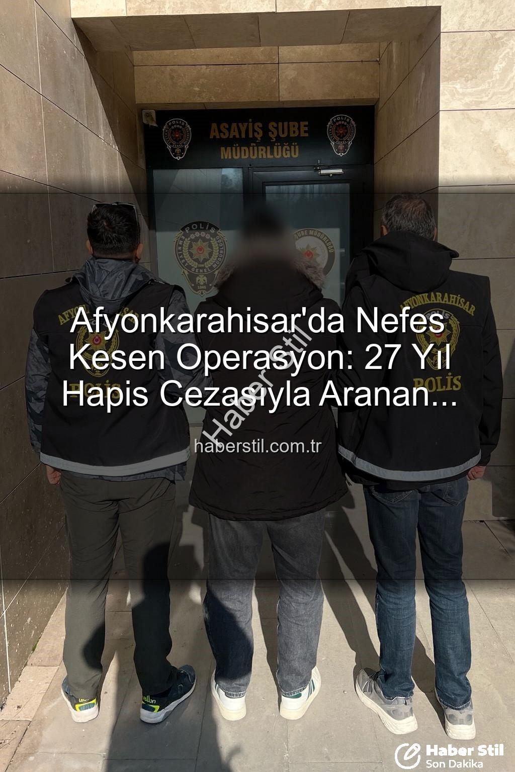 Afyonkarahisar polis operasyonu - Afyonkarahisar'da Nefes Kesen Operasyon: 27 Yıl Hapis Cezasıyla Aranan Şahıs Polis Tarafından Yakalandı