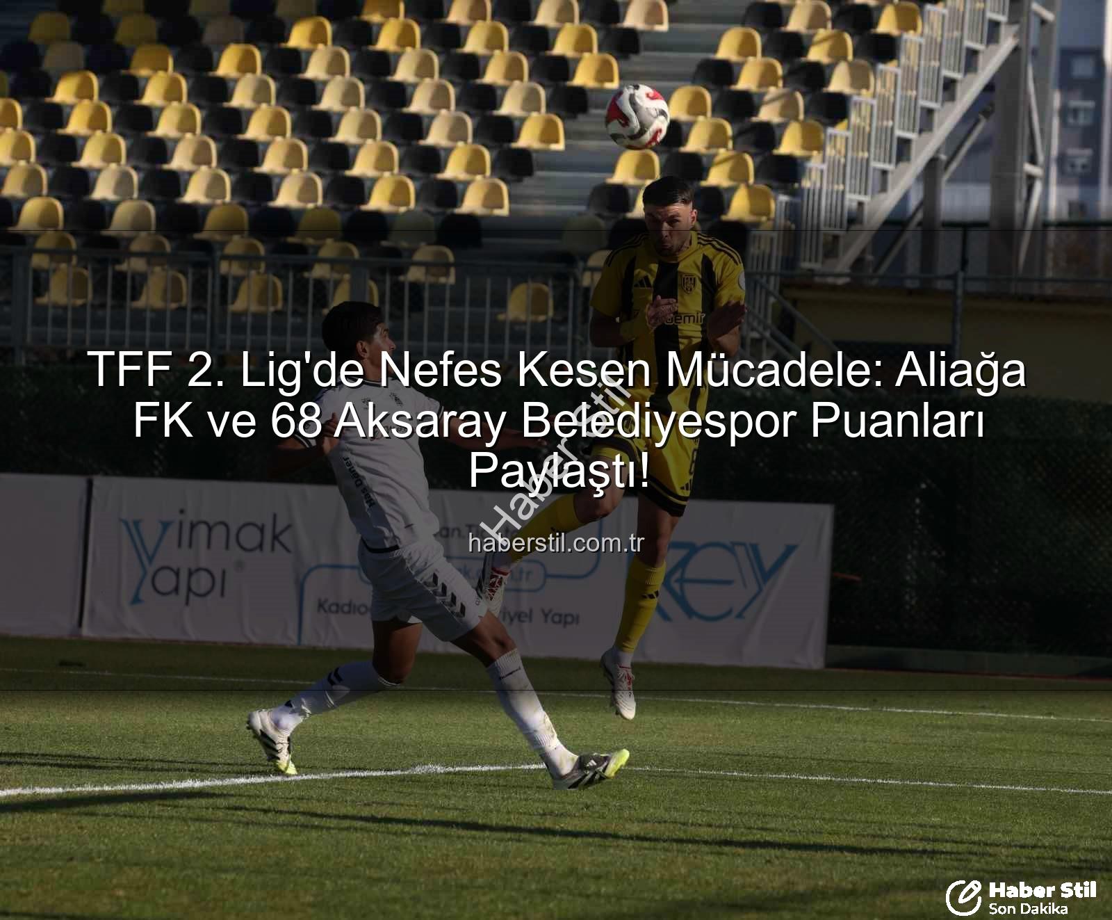 TFF 2. Lig - TFF 2. Lig'de Nefes Kesen Mücadele: Aliağa FK ve 68 Aksaray Belediyespor Puanları Paylaştı!