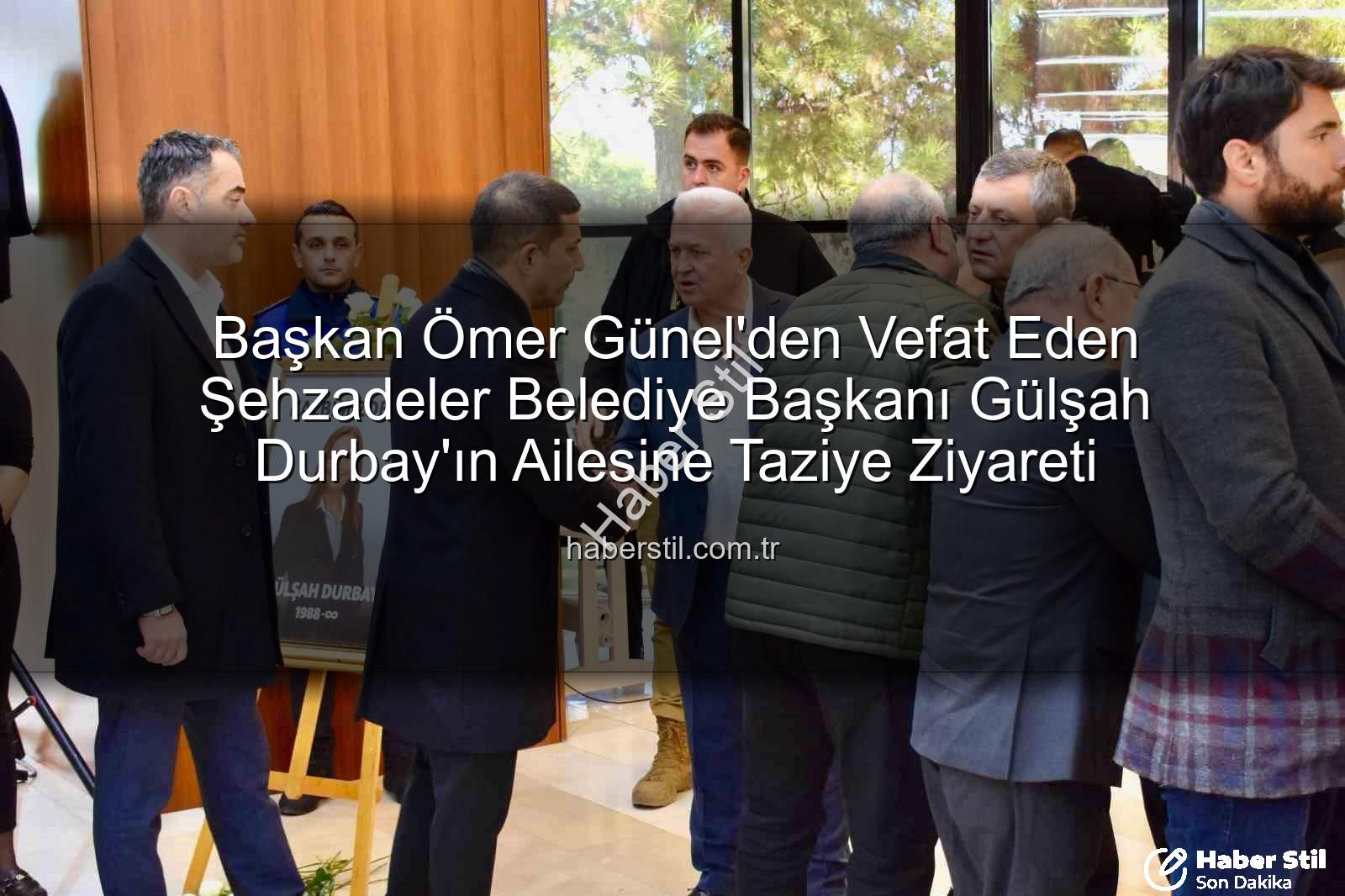 Başkan Ömer Günel'den Vefat Eden Şehzadeler Belediye Başkanı Gülşah Durbay'ın Ailesine Taziye Ziyareti
