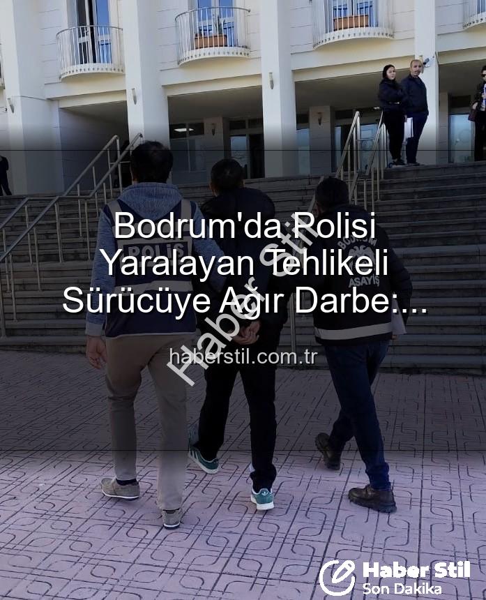 Bodrum'da polisi yaralayan sürücü - Bodrum'da Polisi Yaralayan Tehlikeli Sürücüye Ağır Darbe: Tutuklandı!