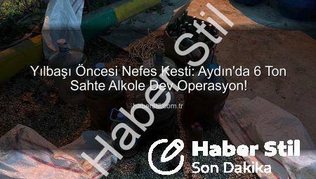 Yılbaşı Öncesi Nefes Kesti: Aydın’da 6 Ton Sahte Alkole Dev Operasyon!