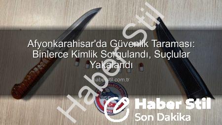 Afyonkarahisar’da Güvenlik Taraması: Binlerce Kimlik Sorgulandı, Suçlular Yakalandı