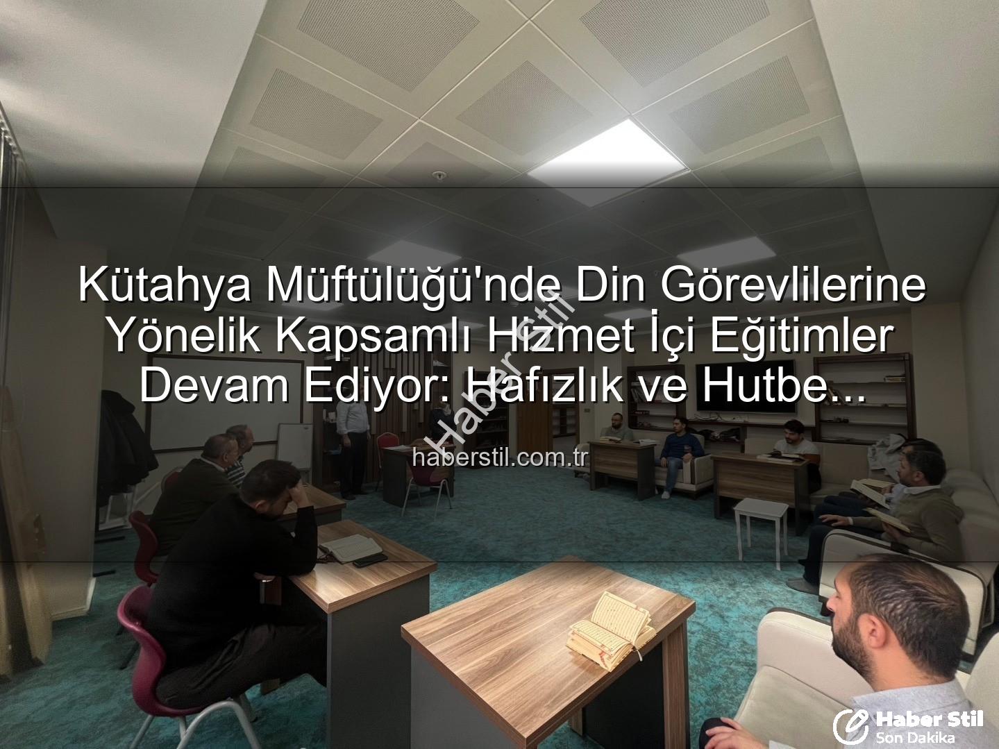 hizmet içi eğitim - Kütahya Müftülüğü'nde Din Görevlilerine Yönelik Kapsamlı Hizmet İçi Eğitimler Devam Ediyor: Hafızlık ve Hutbe Sunumu Odaklı Programlar İlgi Görüyor