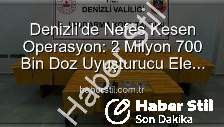 Denizli’de Nefes Kesen Operasyon: 2 Milyon 700 Bin Doz Uyuşturucu Ele Geçirildi!