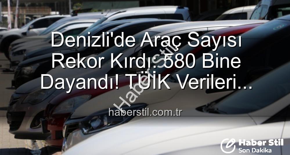Denizli araç sayısı - Denizli'de Araç Sayısı Rekor Kırdı: 580 Bine Dayandı! TÜİK Verileri Işığında Analiz