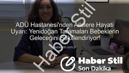ADÜ Hastanesi’nden Ailelere Hayati Uyarı: Yenidoğan Taramaları Bebeklerin Geleceğini Şekillendiriyor!