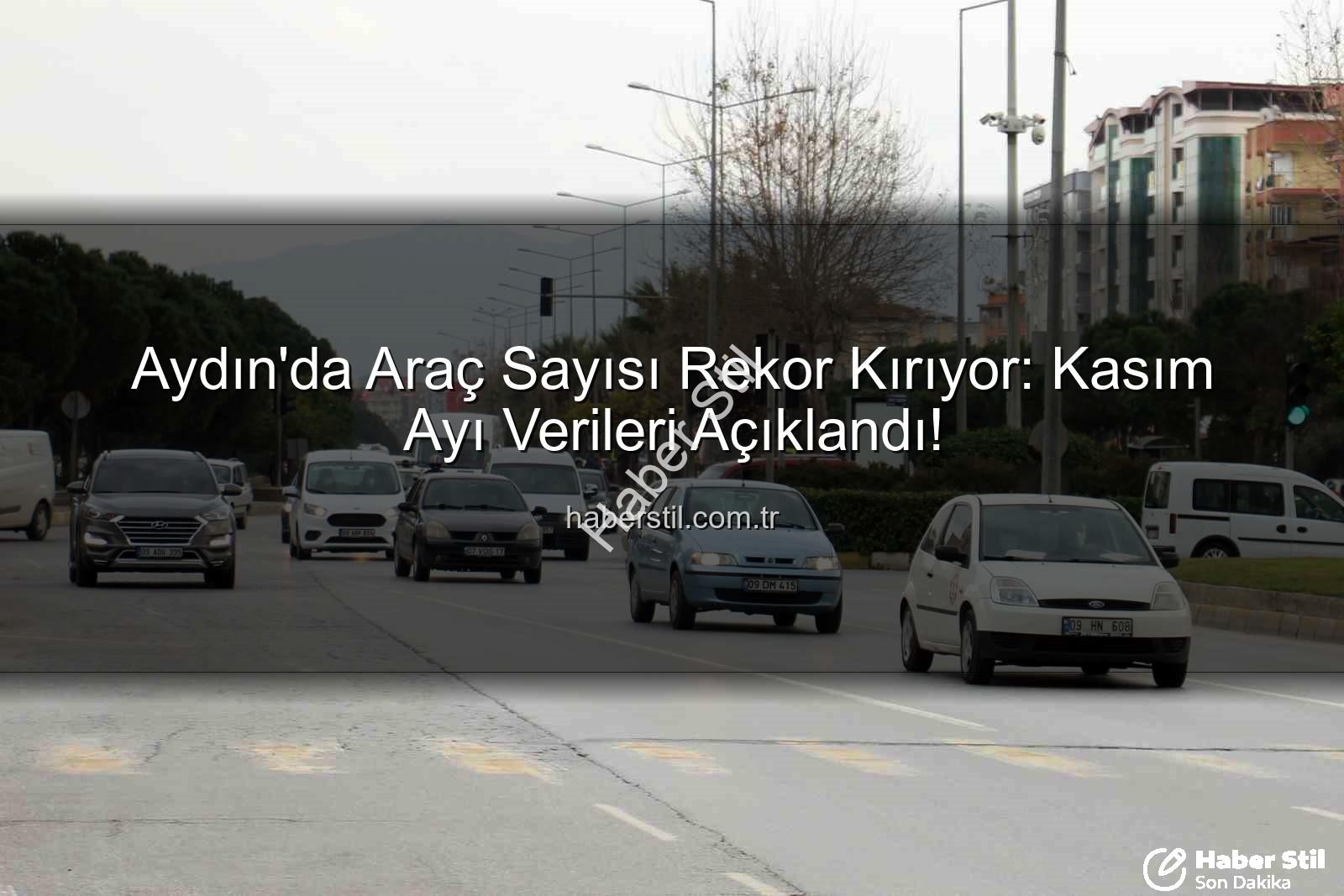 Aydın araç sayısı - Aydın'da Araç Sayısı Rekor Kırıyor: Kasım Ayı Verileri Açıklandı!