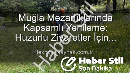 Muğla Mezarlıklarında Kapsamlı Bakım: Huzurlu Ziyaretler İçin Yeniden Düzenleme