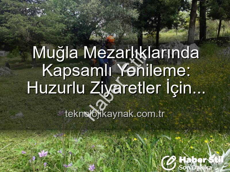 Muğla mezarlıkları - Muğla Mezarlıklarında Kapsamlı Bakım: Huzurlu Ziyaretler İçin Yeniden Düzenleme