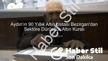 Aydın’ın 90 Yıllık Altın Ustası Bezirgan’dan Sektöre Dürüstlük Altın Kuralı