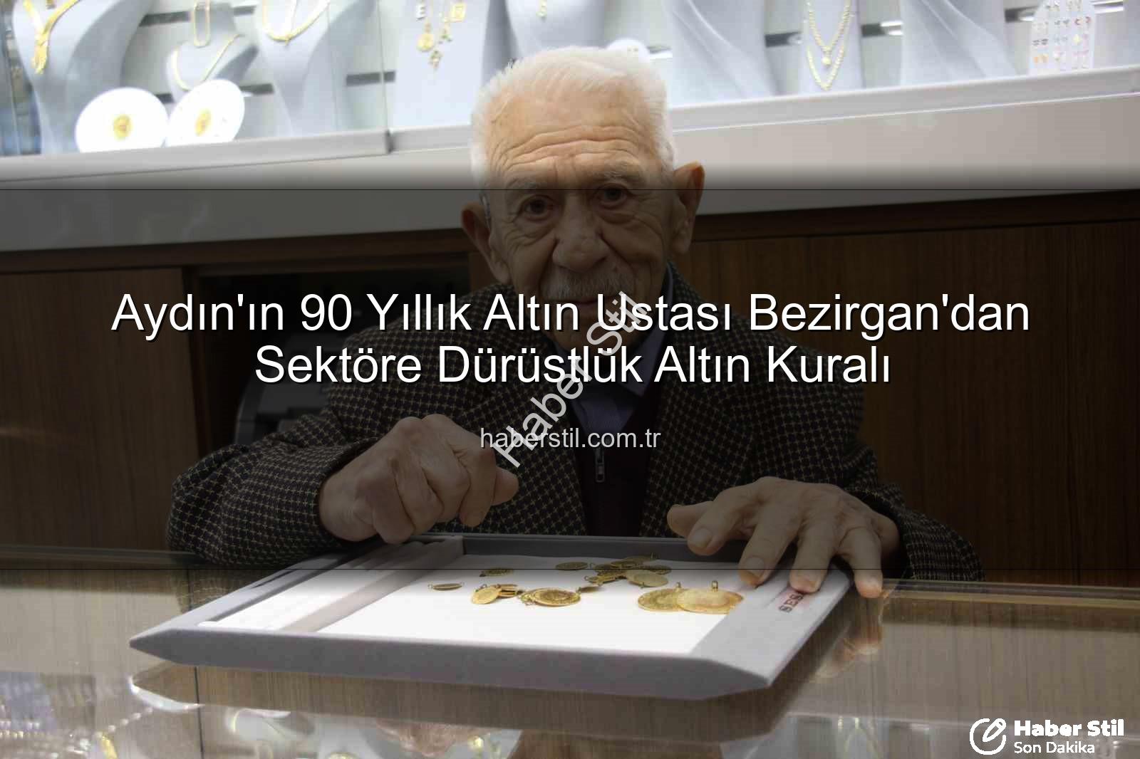dürüstlük altın anahtarı - Aydın'ın 90 Yıllık Altın Ustası Bezirgan'dan Sektöre Dürüstlük Altın Kuralı