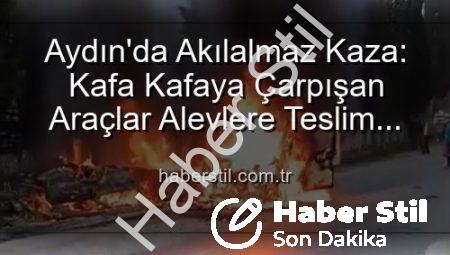Aydın’da Akılalmaz Kaza: Kafa Kafaya Çarpışan Araçlar Alevlere Teslim Oldu, 2 Yaralı