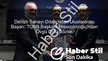 Denizli Sanayi Odası’ndan Uluslararası Başarı: TOBB Başkanı Hisarcıklıoğlu’ndan Övgü Dolu Sözler
