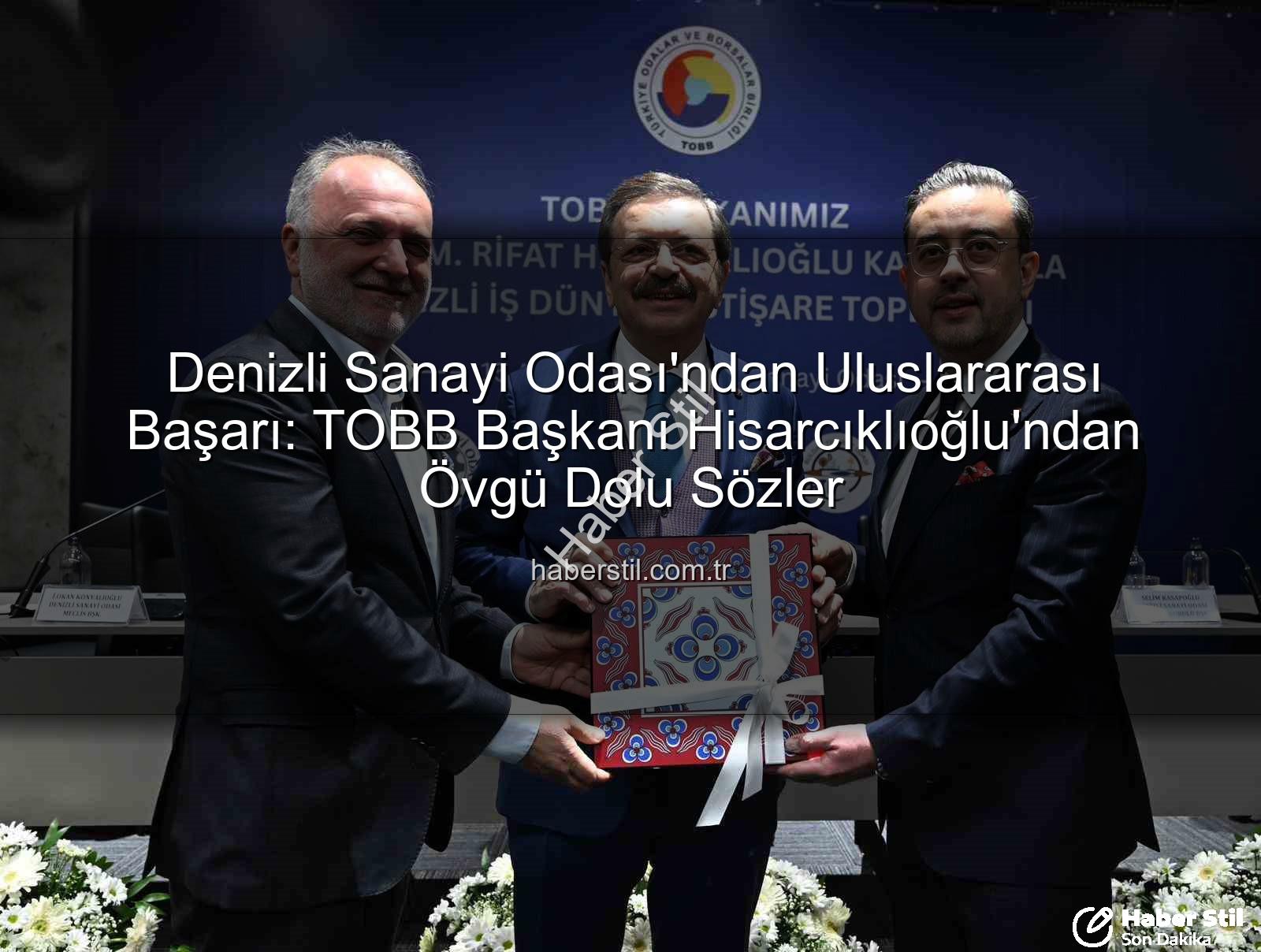 Denizli Sanayi Odası - Denizli Sanayi Odası'ndan Uluslararası Başarı: TOBB Başkanı Hisarcıklıoğlu'ndan Övgü Dolu Sözler